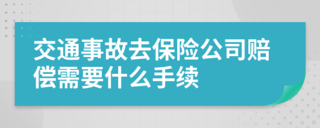 交通事故去保险公司赔偿需要什么手续