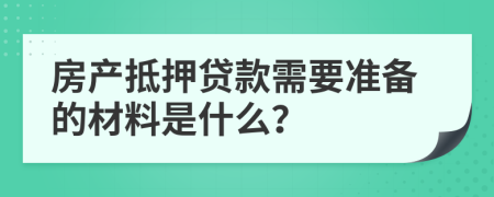 房产抵押贷款需要准备的材料是什么？