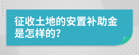 征收土地的安置补助金是怎样的？