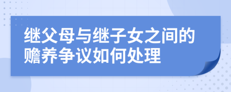 继父母与继子女之间的赡养争议如何处理