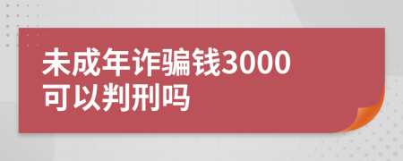 未成年诈骗钱3000可以判刑吗