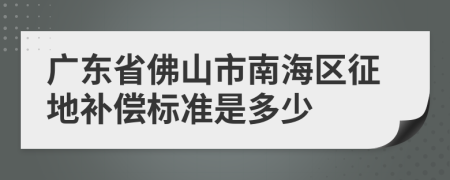 广东省佛山市南海区征地补偿标准是多少