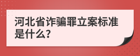 河北省诈骗罪立案标准是什么？