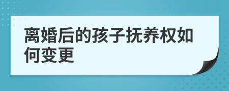 离婚后的孩子抚养权如何变更