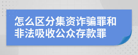 怎么区分集资诈骗罪和非法吸收公众存款罪