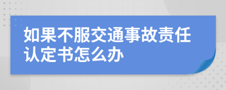 如果不服交通事故责任认定书怎么办