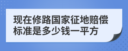 现在修路国家征地赔偿标准是多少钱一平方