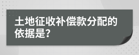 土地征收补偿款分配的依据是？