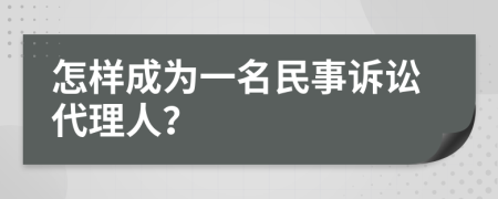 怎样成为一名民事诉讼代理人？