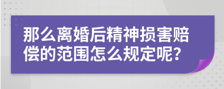 那么离婚后精神损害赔偿的范围怎么规定呢？