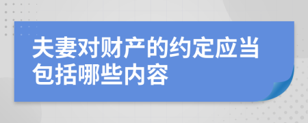 夫妻对财产的约定应当包括哪些内容