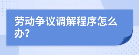 劳动争议调解程序怎么办？