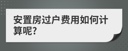 安置房过户费用如何计算呢?