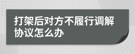 打架后对方不履行调解协议怎么办