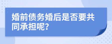 婚前债务婚后是否要共同承担呢？