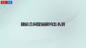 租房合同提前解约怎么算