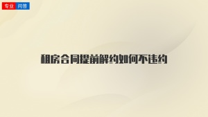 租房合同提前解约如何不违约