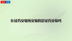 在证券交易所交易的是证券交易吗