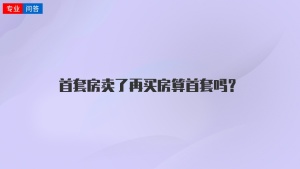 首套房卖了再买房算首套吗？