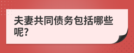 夫妻共同债务包括哪些呢?