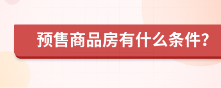 预售商品房有什么条件？