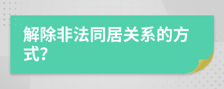 解除非法同居关系的方式？