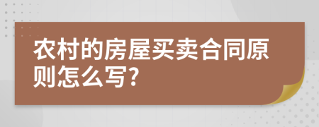 农村的房屋买卖合同原则怎么写?