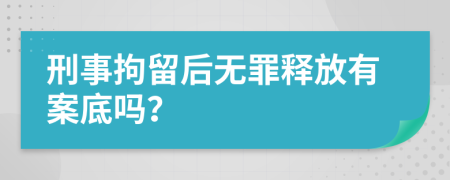 刑事拘留后无罪释放有案底吗？