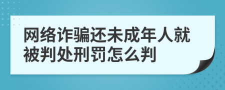 网络诈骗还未成年人就被判处刑罚怎么判