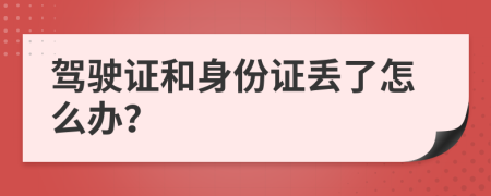 驾驶证和身份证丢了怎么办？