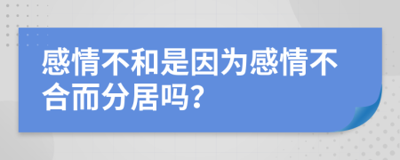 感情不和是因为感情不合而分居吗？