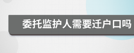 委托监护人需要迁户口吗