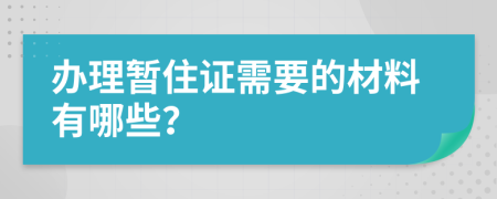 办理暂住证需要的材料有哪些？