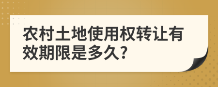 农村土地使用权转让有效期限是多久?