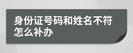 身份证号码和姓名不符怎么补办