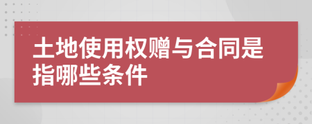 土地使用权赠与合同是指哪些条件