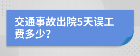 交通事故出院5天误工费多少？