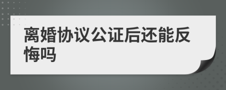 离婚协议公证后还能反悔吗