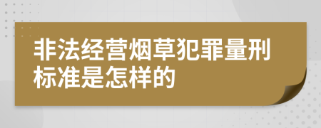 非法经营烟草犯罪量刑标准是怎样的