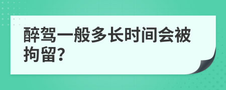 醉驾一般多长时间会被拘留？