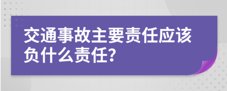 交通事故主要责任应该负什么责任？