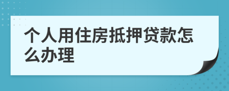 个人用住房抵押贷款怎么办理