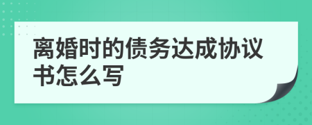 离婚时的债务达成协议书怎么写
