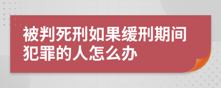 被判死刑如果缓刑期间犯罪的人怎么办