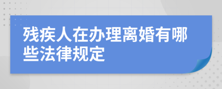 残疾人在办理离婚有哪些法律规定