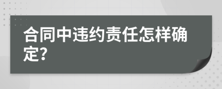 合同中违约责任怎样确定？