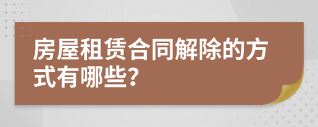 房屋租赁合同解除的方式有哪些？