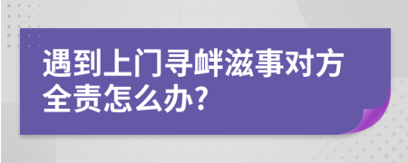 遇到上门寻衅滋事对方全责怎么办?