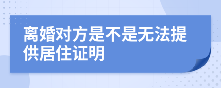 离婚对方是不是无法提供居住证明