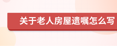 关于老人房屋遗嘱怎么写